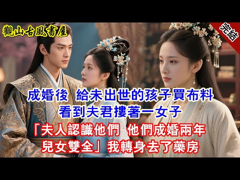 【完結爽文】成婚後 給未出世的孩子買布料 看到夫君摟著一女子「夫人認識他們 他們成婚兩年 兒女雙全」我轉身去了藥房#古言#完結#綠茶#小説#一口氣看完#有聲小說