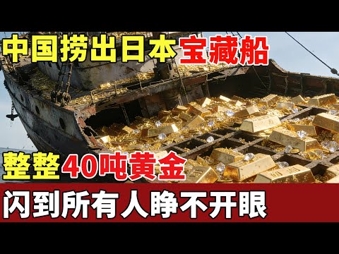 中国意外捞出日本“宝藏船”，整整40吨黄金，15万钻石！闪到所有人睁不开眼【探秘】