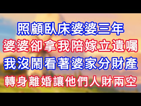照顧臥床婆婆三年，婆婆卻拿我陪嫁立遺囑，我沒鬧看著婆家分財產，轉身離婚讓他們人財兩空！#為人處世#生活經驗#情感故事#故事#小說#戀愛#情感#婚姻
