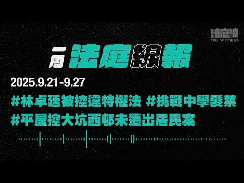 【一周法庭線報】2025.9.21-9.27　林卓廷被控違特權法；平屋控大坑西邨未遷出居民案；挑戰中學髮禁