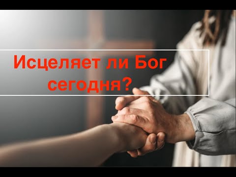 Исцеляет ли Бог сегодня? Что говорит Библия об исцелении от болезней? Как принять исцеление от Бога?