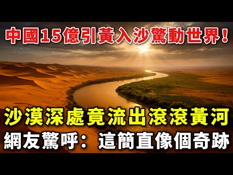 3年變綠洲！中國15億引黃河水灌沙漠，地下水位瘋漲3倍，聯合國帶10國來抄作業？