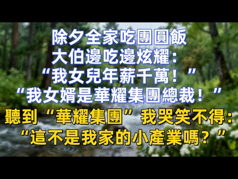 除夕全家吃團圓飯，大伯邊吃邊炫耀：“我女兒年薪千萬！”“我女婿是華耀集團總裁！”聽到“華耀集團”我哭笑不得：“這不是我家的小產業嗎？”