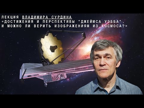 Владимир Сурдин: Достижения и перспективы "Джеймса Уэбба". Можно ли верить изображениям из космоса?