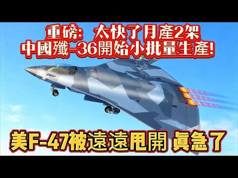 重磅：太快了月產2架 ，中國殲-36開始小批量生產！ 美F-47被遠遠甩開真急了#歼36#F47#六代机#空军#军事#武器装备#军事科普#武器科普#军事装备#飞机#战斗机