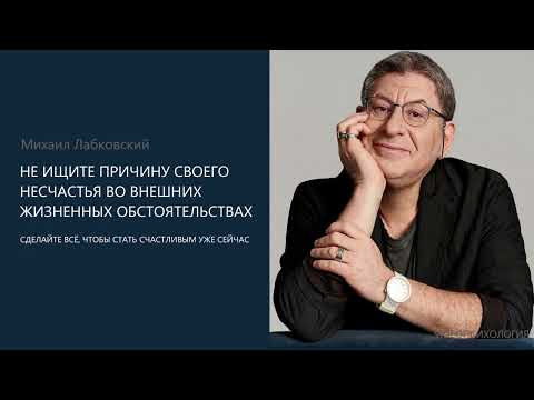НЕ ИЩИТЕ ПРИЧИНУ СВОЕГО НЕСЧАСТЬЯ ВО ВНЕШНИХ ЖИЗНЕННЫХ ОБСТОЯТЕЛЬСТВАХ. Михаил Лабковский