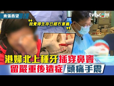 東張西望｜港婦北上種牙插穿鼻竇 留嚴重後遺症頭痛手震