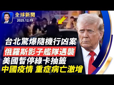突發：美軍大規模空襲敘利亞；台北驚爆隨機行凶案，多人傷亡；俄羅斯影子艦隊遇襲，視頻曝光；美國暫停綠卡抽籤；北卡空難7亡；中國疫情，重症病亡激增；法國喜迎神韻全球首演【全球新聞】2025-12-19
