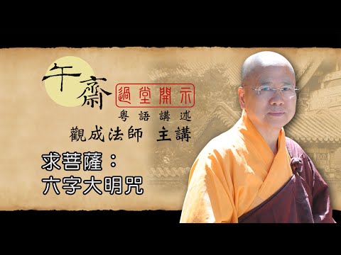 [Cantonese] 午齋過堂開示: 求菩薩 - 六字大明咒 -  觀成法師主講  (粵語講述)