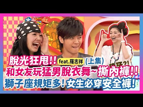 脫光狂甩！！和女友玩猛男脫衣舞"撕內褲"！獅子座規矩多..."女生必穿"安全褲！feat.羅志祥(上)│《經典好節目》大小愛吃(回顧系列)