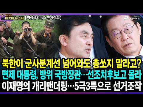 북한이 군사분계선 넘어와도 총쏘지 말라고? 면제 대통령, 방위 국방장관…선조치후보고 몰라 / 이재명의 개리맨더링…5극3특으로 선거조작 - 박상규의 뉴스 인사이트 [이것이 뉴스다]