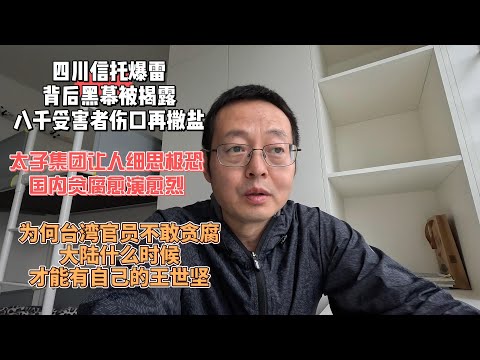 四川信托爆雷背后黑幕被揭露 八千受害者伤口再撒盐|太子集团让人细思极恐 国内贪腐已愈演愈烈|为何台湾官员不敢贪腐 大陆什么时候才能有自己的王世坚?