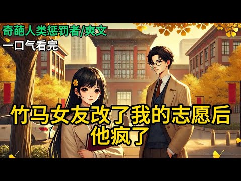 【完结】志愿填报截止前五分钟，我的竹马打来电话，告诉我：“和你开个玩笑，把你的志愿改了！”发现二十个志愿被删得只剩一个：北京大学考古系。。《竹马女友改了我的志愿后，他疯了》#有声小说 #小说 N258