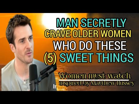 MAN SECRETLY CRAVE OLDER WOMEN WHO DO THESE(5) SWEET THINGS//Matthew hussey/