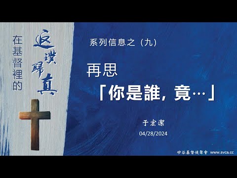 主日信息：在基督裡的返璞歸真(9) ：再思「你是誰，竟⋯」 20240428 于宏潔