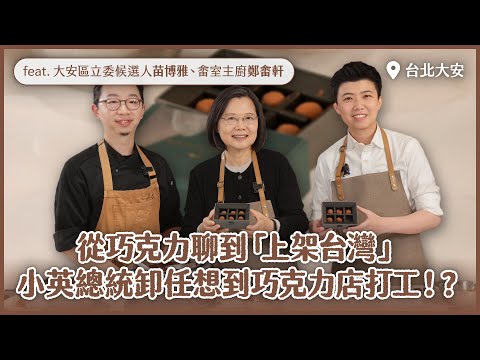 從巧克力聊到「上架台灣」！小英總統卸任想到巧克力店打工！？ft.大安區立委候選人苗博雅、畬室