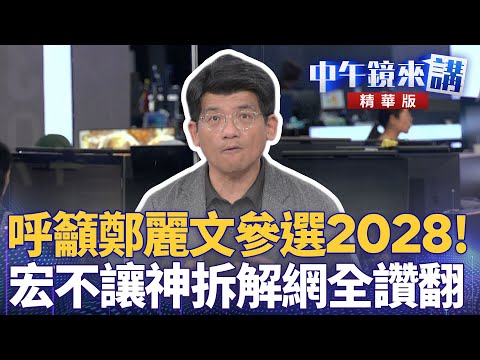 呼籲鄭麗文參選2028！　宏不讓神拆解網全讚翻｜黃益中 陳敏鳳 林俊宏 苗博雅｜潘照文｜【#中午鏡來講】20251031