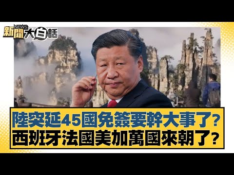 陸突延45國免簽要幹大事了？西班牙法國美加萬國來朝了？【#新聞大白話】20251104-11｜#賴岳謙 #林郁方 #李大中