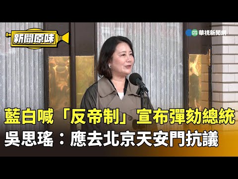 藍白喊「反帝制」宣布彈劾總統　吳思瑤：應去北京天安門抗議｜新聞原味｜華視新聞 20251219 ‪@CtsTw