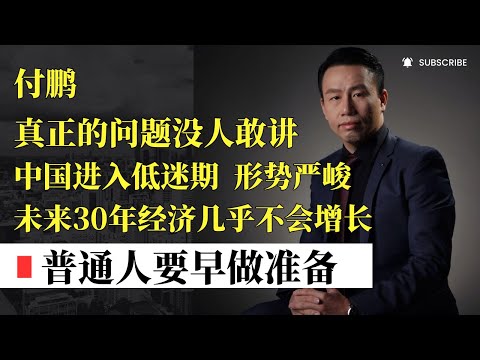 【付鹏】真正的问题没人敢讲！中国进入低迷期，形势严峻，未来30年经济几乎不会增长，普通人要早做准备！很敢说，信息量很大