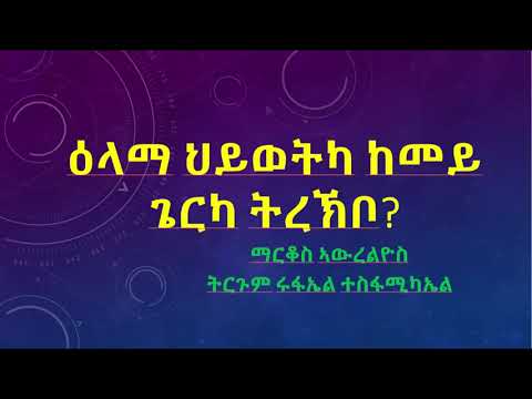 ዕላማ ህይወትካ ከመይ ጌርካ ትረኽቦ ? ማርቆስ ኣውረልዮስ ትርጉም ርፋኤል ተስፋሚኪኤል