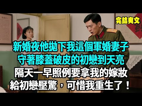 新婚夜他拋下我這個軍婚妻子，守著膝蓋破皮的初戀到天亮，隔天一早照例要拿我的嫁妝，給初戀壓驚，可他撬開我的陪嫁木箱，裡面只剩幾張廢紙只因我重生了！#爽文#重生#原創