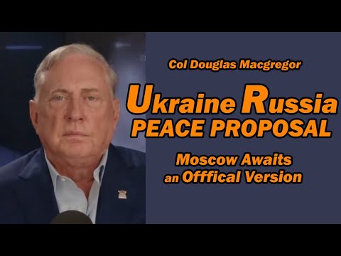 Col Doug Macgregor: Ukraine Russia Peace Proposal Moscow Awaits Official Version
