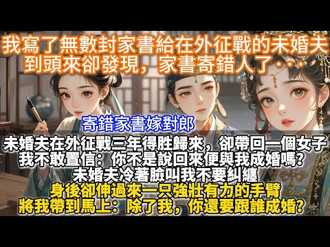 完結清醒不窝囊文：我寫了無數封家書給在外征戰的未婚夫，到頭來卻發現，家書寄錯人了···未婚夫在外征戰三年。我寫了無數封家書。從家長里短到卿卿我我。他卻帶回一個女子，我不敢置信：你不是說回來便與我成婚？