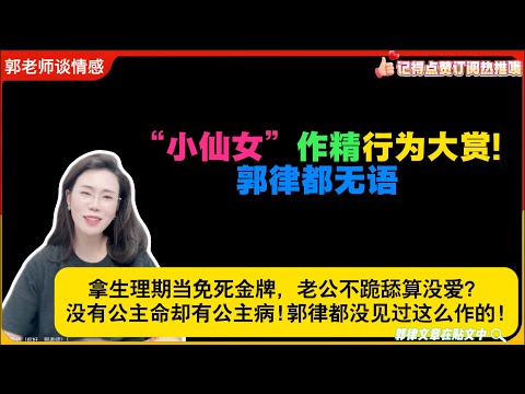 “小仙女”作精行为大赏：拿生理期当免死金牌，老公不跪舔算没爱？没有公主命却有公主病!郭律都没见过这么作的!郭延娇婚恋咨询