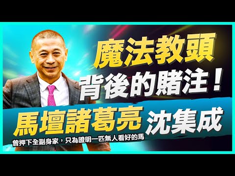 「魔法教頭」沈集成傳奇解密！馬壇諸葛亮沈集成背後的賭注！他曾押上全副身家，只為證明一匹沒人看好的馬｜馬迷必看的練馬秘訣大公開！涉嫌案件被稱午夜獵人｜收受佣金購買馬匹？｜火爆性格辱罵獸醫及馬房員工？