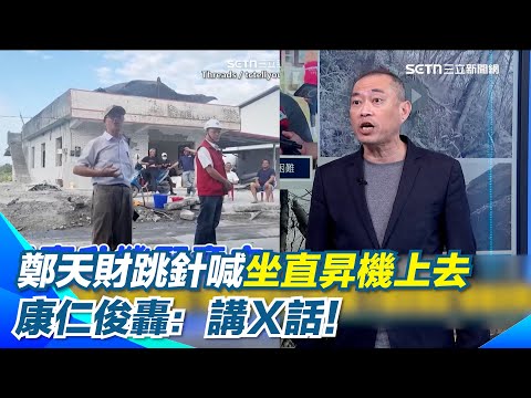 鄭天財挨轟"只會說廢話"！ 康仁俊揭災民最討厭"乾乾淨淨" 馬太鞍溪堰塞湖探勘隊歸來直呼"現場像世界末日" 鄭天財跳針喊：坐直昇機上去 康仁俊轟：講Ｘ話！｜【新台派上線】三立新聞網 SETN.com