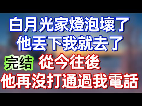 【完結文】白月光家燈泡壞了，他丟下我就去了，從今往後，他再沒打通過我電話#夜讀人生 #碧荷講故事 #完结文  #情感故事 #一口气看完#老年生活#情感 #爽文 #爲人處世 #婚姻 #甜文 #甜文完结