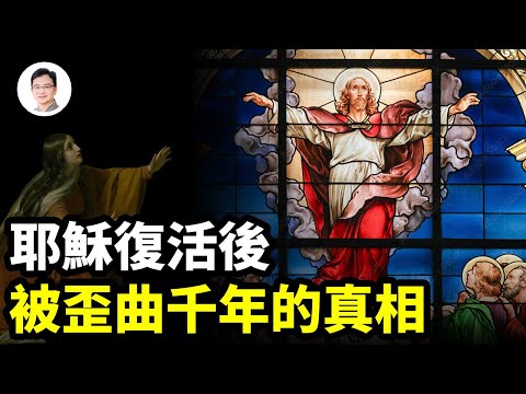 耶穌復活後被歪曲的最大真相，我們至少誤解了1300年！【文昭思緒飛揚246期】