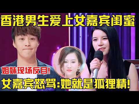 香港男生爱上女嘉宾闺蜜，姐妹现场反目成仇！女嘉宾怒骂:她就是狐狸精！【为爱相亲秀】
