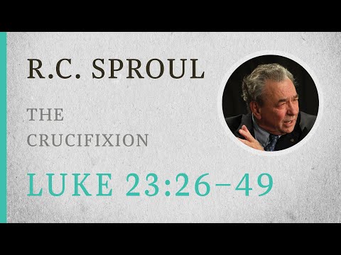 The Crucifixion (Luke 23:26–49) — A Sermon by R.C. Sproul