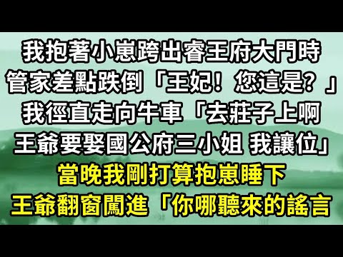 我抱著小崽跨出睿王府大門時。管家差點跌倒「王妃！您這是？」我徑直走向牛車「去莊子上啊，王爺要娶國公府三小姐 我讓位」當晚我剛打算抱崽睡下。王爺翻窗闖進「你哪聽來的謠言#小说