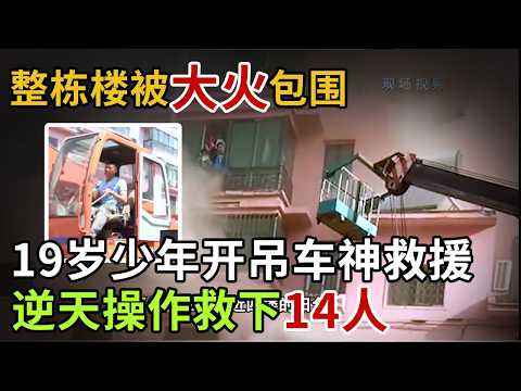 整栋楼被大火包围，19岁少年开吊车神救援，逆天操作救下14人#英雄故事