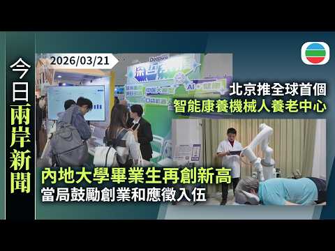 今日兩岸新聞重點：內地大學畢業生再創新高　當局鼓勵創業和應徵入伍｜北京推全球首個智能康養機械人養老中心　機械人提供艾灸等服務體驗｜無綫新聞｜TVB News｜2026/03/21