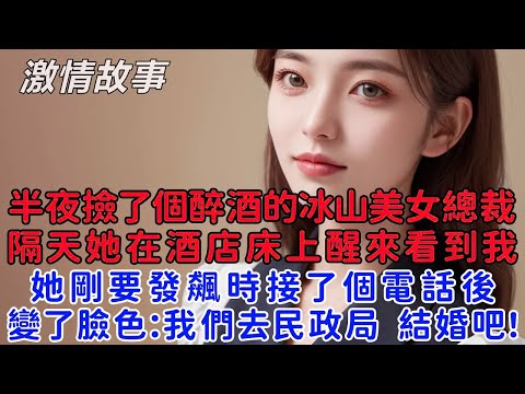 半夜撿了個醉酒的冰山美女總裁，隔天她在酒店床上醒來看到我，她剛要發飆時接了個電話後，變了臉色：我們去民政局，結婚吧！