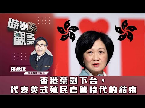 時事觀察—梁燕城：香港葉劉下台，代表英式殖民官管時代的結束