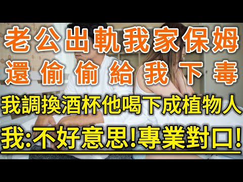 老公出軌我家保姆！還偷偷給我下毒！我調換酒杯他喝下成植物人！我：不好意思！專業對口！#生活經驗 #情感故事 #深夜淺讀 #幸福人生