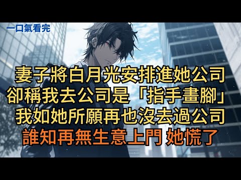 妻子將白月光安排進她公司，卻稱我去公司是「指手畫腳」。我如她所願再也沒去過公司，誰知再無生意上門，她慌了#小说 #爽文