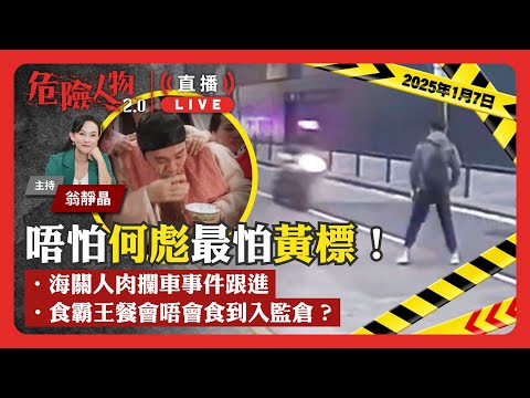 唔怕何彪最怕黃標！｜海關人肉攔車事件跟進｜食霸王餐會唔會食到入監倉？｜危險人物2.0直播重溫 (2025年1月7日)