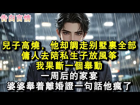 兒子高燒，他卻調走別墅裏全部傭人去陪私生子放風箏。我果斷一個舉動，一周後的家宴，婆婆舉著離婚證一句話他瘋了。#小說 #愛情 #故事