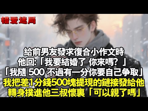 給前男友發求複合小作文時，他回：「我要結婚了，你來嗎？」「我隨 500，不過有一分你要自己爭取」我把差一分錢500塊提現的連結發給他，轉身撲進他三叔懷裡「可以親了嗎」#小說 #情感 #追妻火葬场