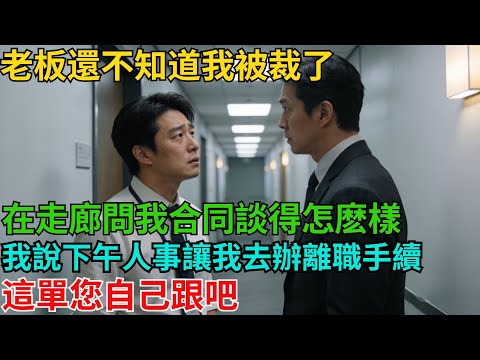 老板還不知道我被裁了，在走廊問我合同談得怎麽樣，我說您別問我了，下午人事讓我去辦離職手續，這單您自己跟吧【非常物語】#職場故事#職場矛盾#職場人際關系#職場揭秘