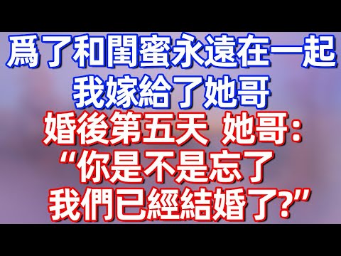【完結】爲了和閨蜜永遠在一起，我嫁給了她哥，婚後第五天，她哥：“你是不是忘了，我們已經結婚了？”#夜讀人生 #碧荷講故事 #深夜淺讀 #情感 #完结文 #情感故事 #一口气看完 #老年生活