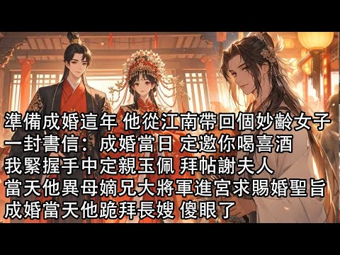 【一口氣看完】準備成婚這年 他從江南帶回個妙齡女子，一封書信：成婚當日 定邀你喝喜酒，我緊握手中定親玉佩 拜帖謝夫人，當天他異母嫡兄大將軍進宮求賜婚聖旨，成婚當天他跪拜長嫂 傻眼了
