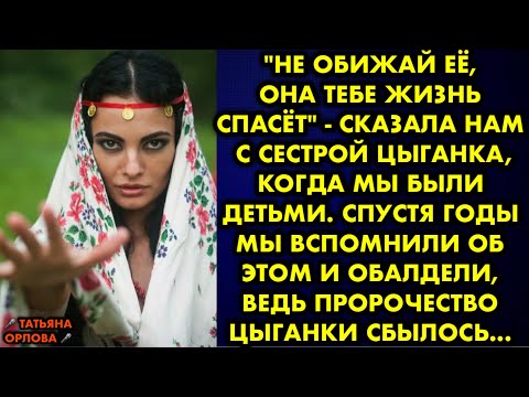 "Не обижай её, она тебе жизнь спасёт" - сказала нам с сестрой цыганка, когда мы были детьми. Спустя