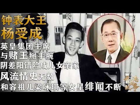 風流鐘錶大王 楊受成丨香港英皇集團主席，從負債累累到身價數億，跟賭王何鴻燊掰手腕，差點成為了兒女親人，風流情史無數，出軌女星竟成常事【香港故事】 粵語版